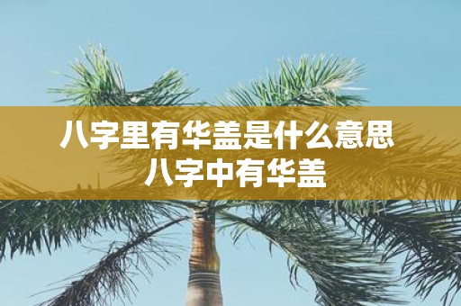 八字里有华盖是什么意思 八字中有华盖