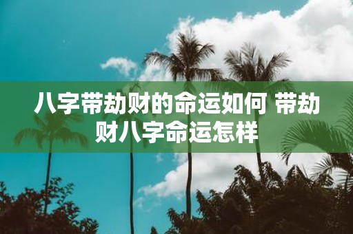 八字带劫财的命运如何 带劫财八字命运怎样