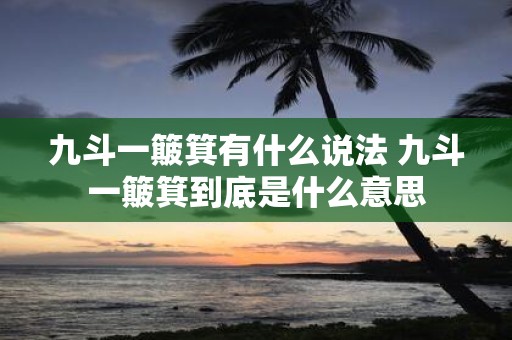 九斗一簸箕有什么说法 九斗一簸箕到底是什么意思