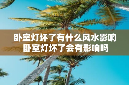 卧室灯坏了有什么风水影响 卧室灯坏了会有影响吗