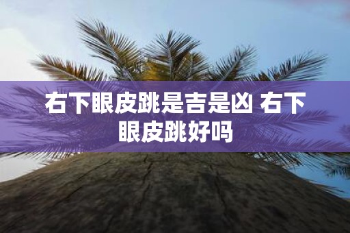 右下眼皮跳是吉是凶 右下眼皮跳好吗