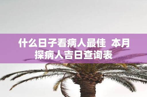 什么日子看病人最佳 本月探病人吉日查询表
