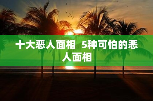 十大恶人面相 5种可怕的恶人面相