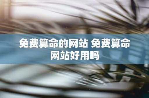 免费算命的网站 免费算命网站好用吗