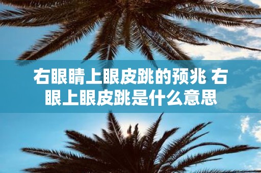 右眼睛上眼皮跳的预兆 右眼上眼皮跳是什么意思