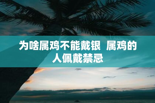 为啥属鸡不能戴银 属鸡的人佩戴禁忌