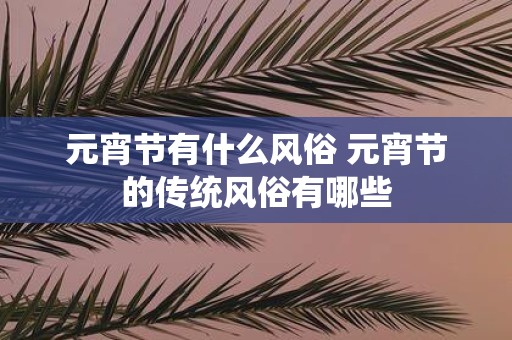 元宵节有什么风俗 元宵节的传统风俗有哪些