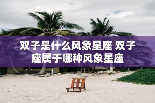 双子是什么风象星座 双子座属于哪种风象星座