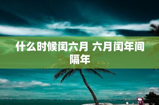 什么时候闰六月 六月闰年间隔年
