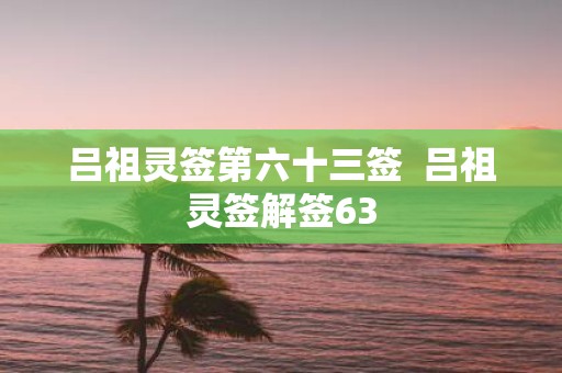 吕祖灵签第六十三签 吕祖灵签解签63