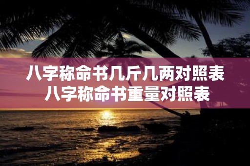 八字称命书几斤几两对照表 八字称命书重量对照表
