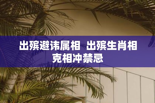 出殡避讳属相 出殡生肖相克相冲禁忌