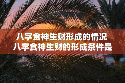 八字食神生财形成的情况 八字食神生财的形成条件是什么