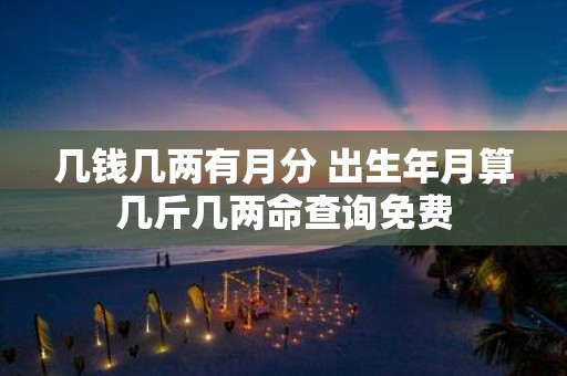 几钱几两有月分 出生年月算几斤几两命查询免费