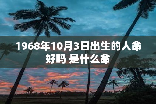1968年10月3日出生的人命好吗 是什么命