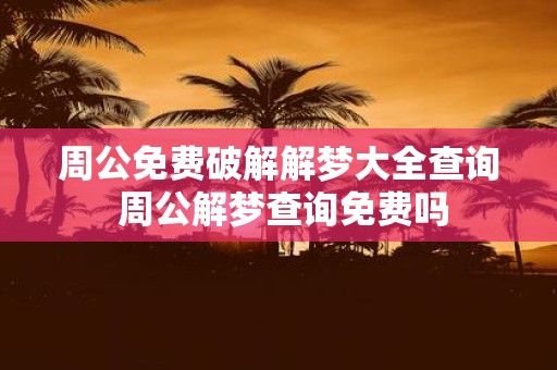 周公免费破解解梦大全查询 周公解梦查询免费吗