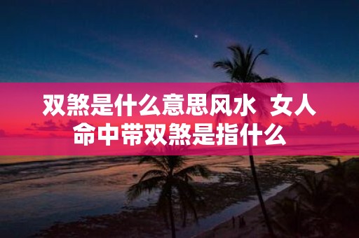 双煞是什么意思风水 女人命中带双煞是指什么