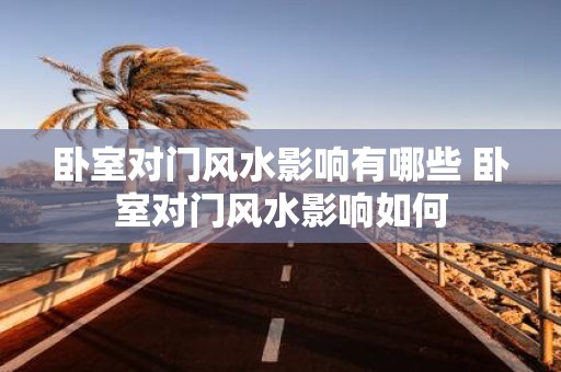 卧室对门风水影响有哪些 卧室对门风水影响如何