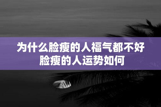 为什么脸瘦的人福气都不好 脸瘦的人运势如何