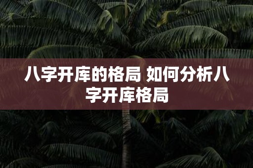 八字开库的格局 如何分析八字开库格局