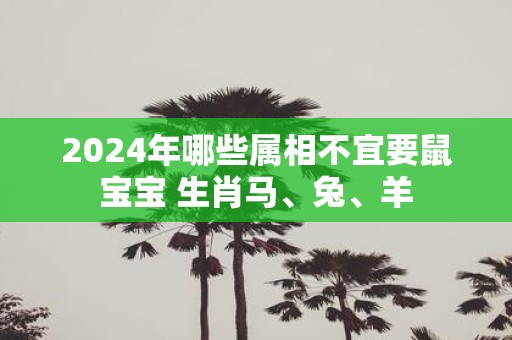 2025年哪些属相不宜要鼠宝宝 生肖马、兔、羊