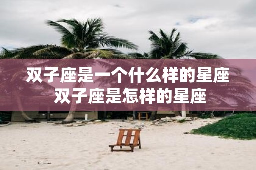 双子座是一个什么样的星座 双子座是怎样的星座