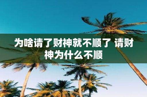 为啥请了财神就不顺了 请财神为什么不顺