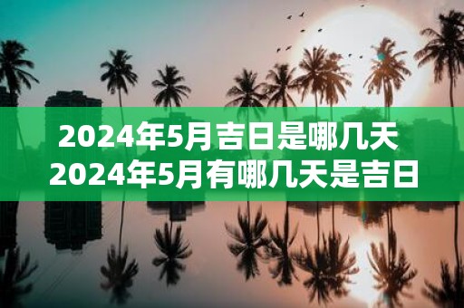 2025年5月吉日是哪几天 2025年5月有哪几天是吉日