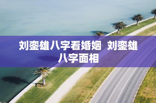刘銮雄八字看婚姻 刘銮雄八字面相