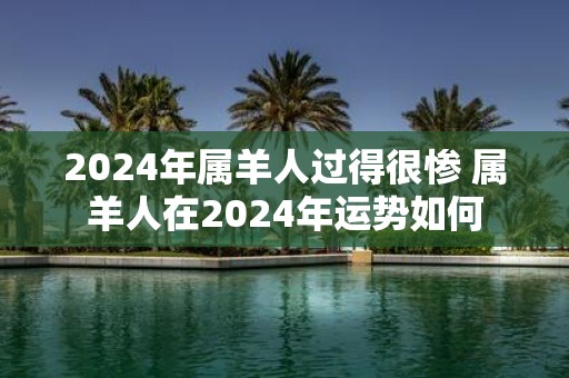 2025年属羊人过得很惨 属羊人在2025年运势如何