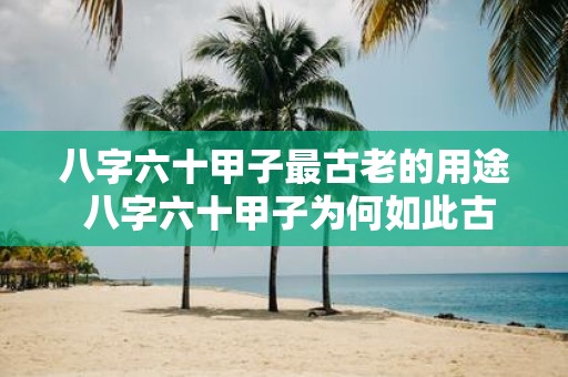 八字六十甲子最古老的用途 八字六十甲子为何如此古老