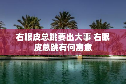 右眼皮总跳要出大事 右眼皮总跳有何寓意