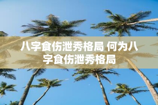 八字食伤泄秀格局 何为八字食伤泄秀格局