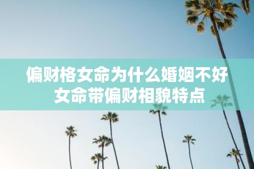 偏财格女命为什么婚姻不好 女命带偏财相貌特点
