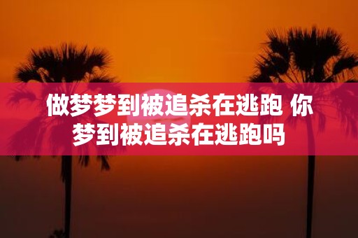 做梦梦到被追杀在逃跑 你梦到被追杀在逃跑吗