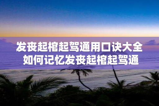 发丧起棺起驾通用口诀大全 如何记忆发丧起棺起驾通用口诀大全