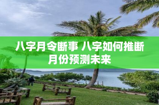 八字月令断事 八字如何推断月份预测未来