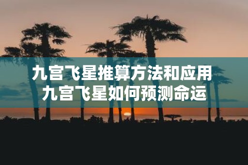 九宫飞星推算方法和应用 九宫飞星如何预测命运