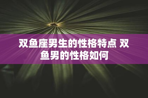 双鱼座男生的性格特点 双鱼男的性格如何