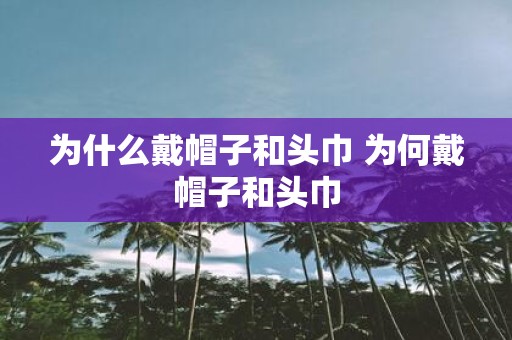 为什么戴帽子和头巾 为何戴帽子和头巾