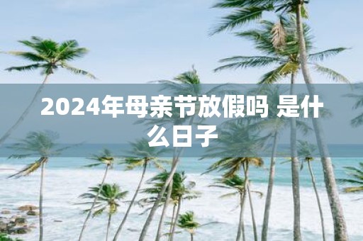 2025年母亲节放假吗 是什么日子
