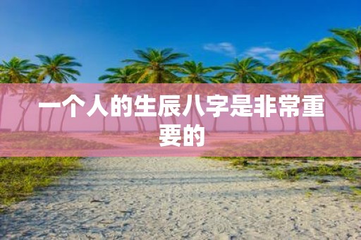 一个人的生辰八字是非常重要的