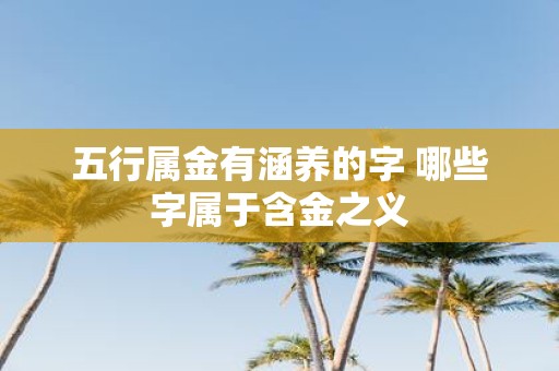 五行属金有涵养的字 哪些字属于含金之义