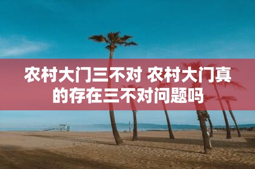 农村大门三不对 农村大门真的存在三不对问题吗