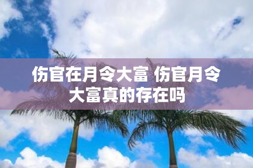 伤官在月令大富 伤官月令大富真的存在吗