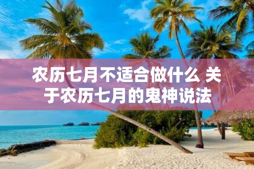 农历七月不适合做什么 关于农历七月的鬼神说法