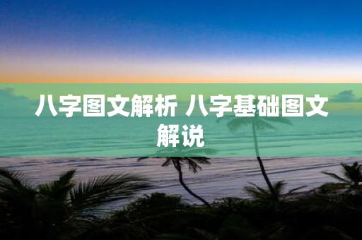 八字图文解析 八字基础图文解说