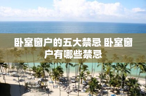 卧室窗户的五大禁忌 卧室窗户有哪些禁忌