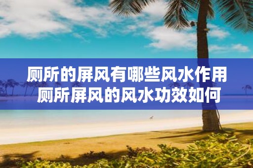 厕所的屏风有哪些风水作用 厕所屏风的风水功效如何