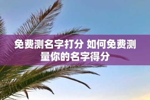 免费测名字打分 如何免费测量你的名字得分